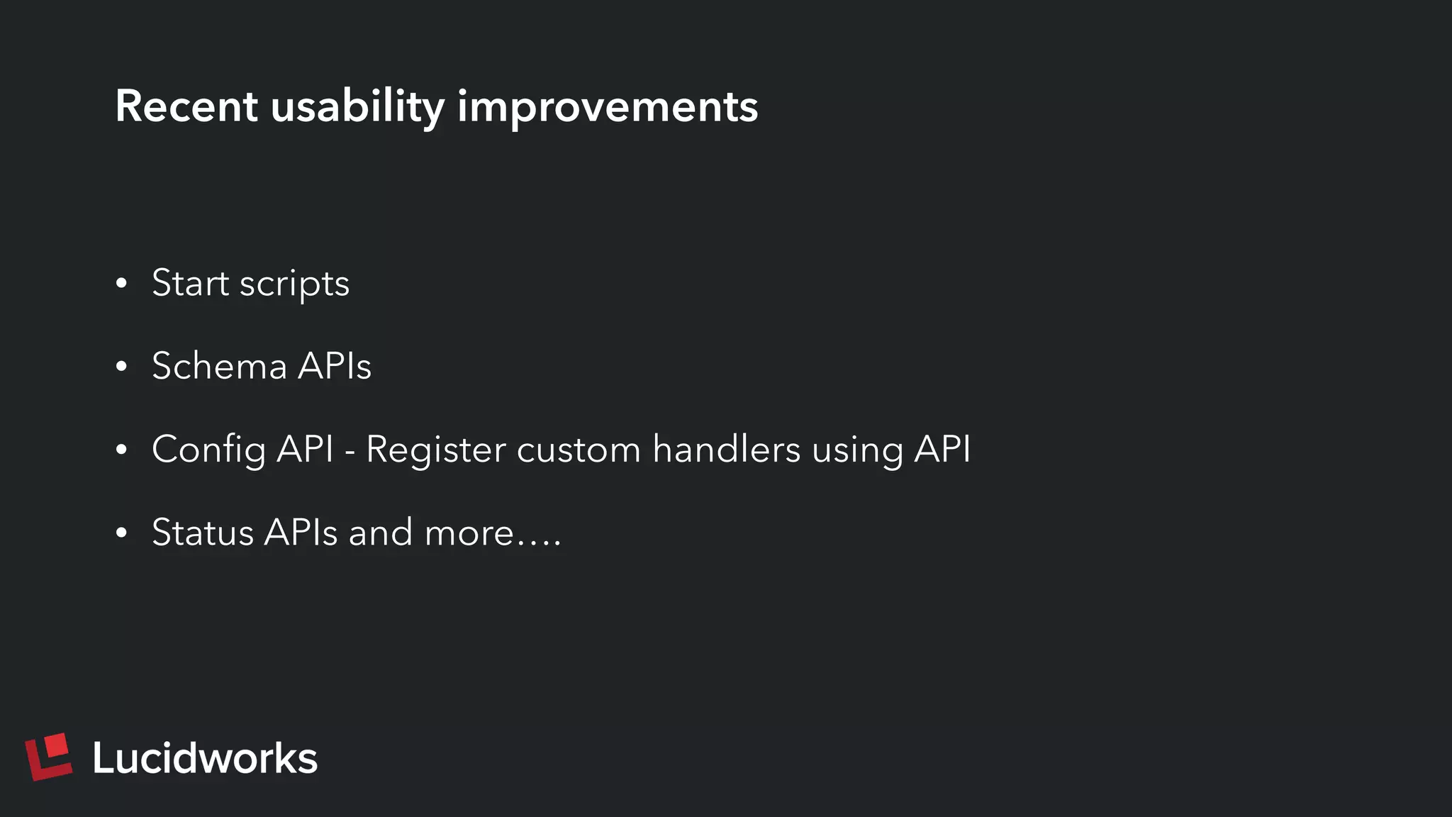 Recent usability improvements
• Start scripts
• Schema APIs
• Conﬁg API - Register custom handlers using API
• Status APIs and more….
 