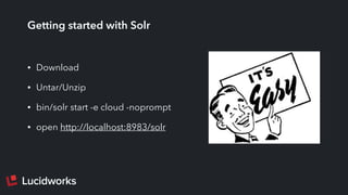 Getting started with Solr
• Download
• Untar/Unzip
• bin/solr start -e cloud -noprompt
• open http://localhost:8983/solr
 