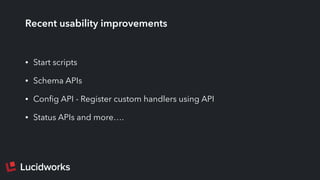 Recent usability improvements
• Start scripts
• Schema APIs
• Conﬁg API - Register custom handlers using API
• Status APIs and more….
 