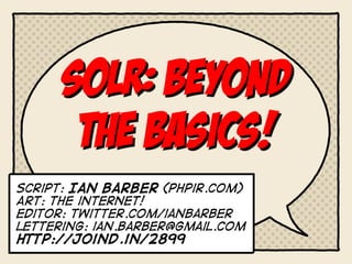 Solr: BEYOND
       THE BASICS!
script: Ian barber (phpir.com)
Art: the internet!
Editor: twitter.com/ianbarber
lettering: ian.barber@gmail.com
http://joind.in/2899
 