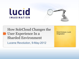 How SolrCloud Changes the
                                Erick Erickson, Lucid
User Experience In a            Imagination

Sharded Environment
Lucene Revolution, 9-May-2012
 