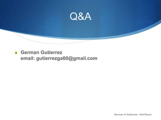 Q&A
S German Gutierrez
email: gutierrezga00@gmail.com
German A Gutierrez - SolrCloud
 