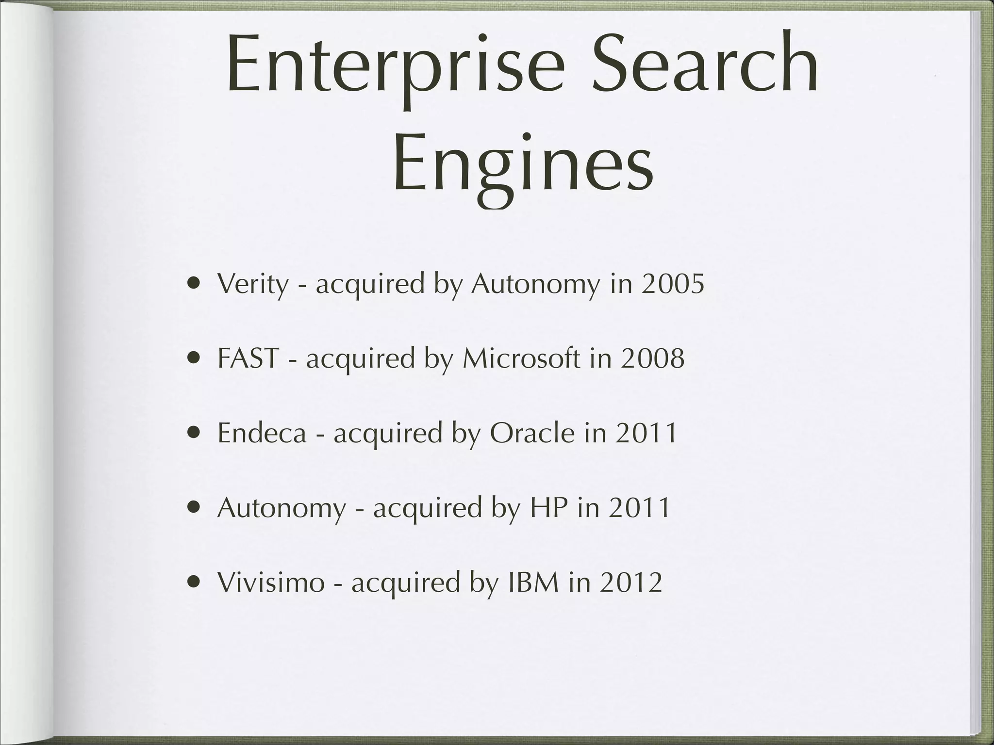 Enterprise Search
Engines
• Verity - acquired by Autonomy in 2005
• FAST - acquired by Microsoft in 2008
• Endeca - acquired by Oracle in 2011
• Autonomy - acquired by HP in 2011
• Vivisimo - acquired by IBM in 2012
 