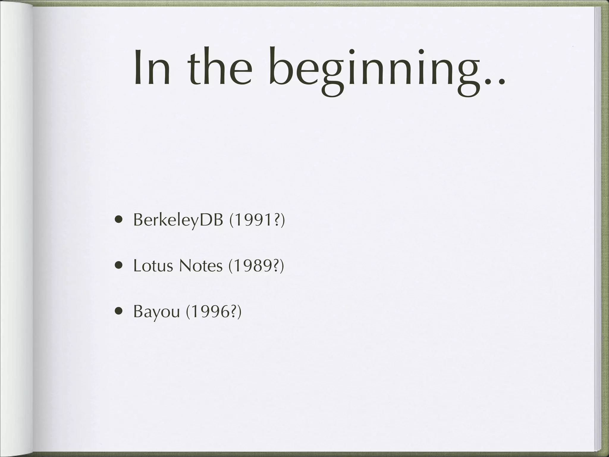 In the beginning..
• BerkeleyDB (1991?)
• Lotus Notes (1989?)
• Bayou (1996?)
 