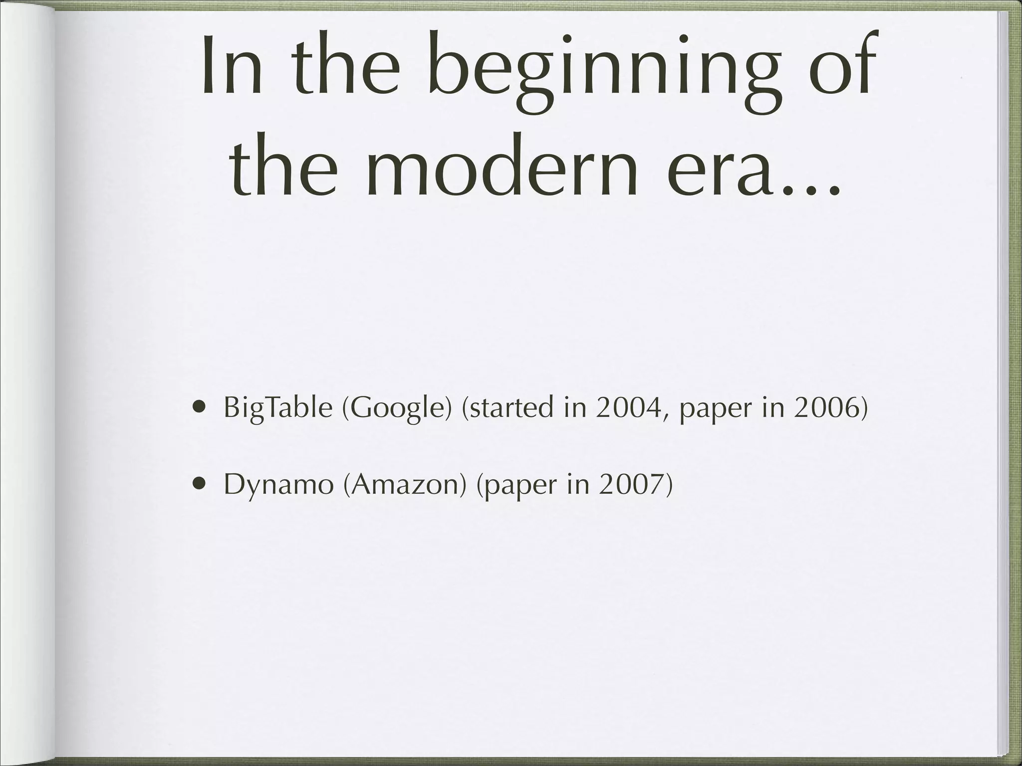 In the beginning of
the modern era...
• BigTable (Google) (started in 2004, paper in 2006)
• Dynamo (Amazon) (paper in 2007)
 