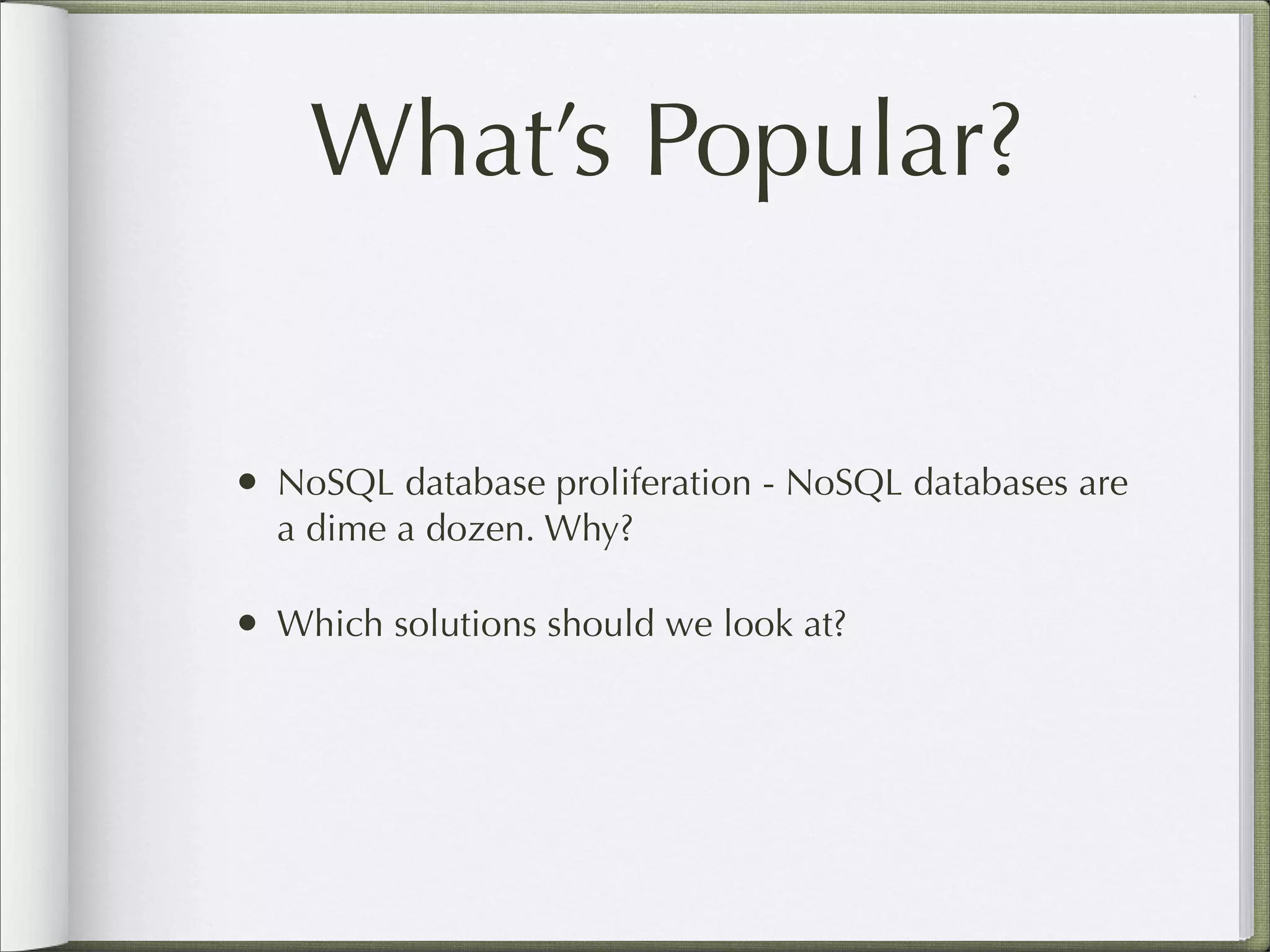 What’s Popular?
• NoSQL database proliferation - NoSQL databases are
a dime a dozen. Why?
• Which solutions should we look at?
 