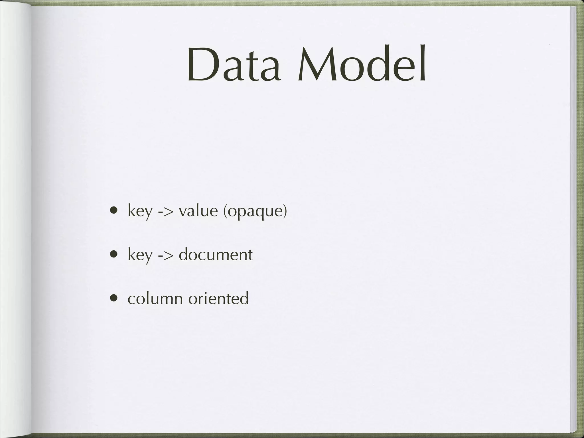 Data Model
• key -> value (opaque)
• key -> document
• column oriented
 
