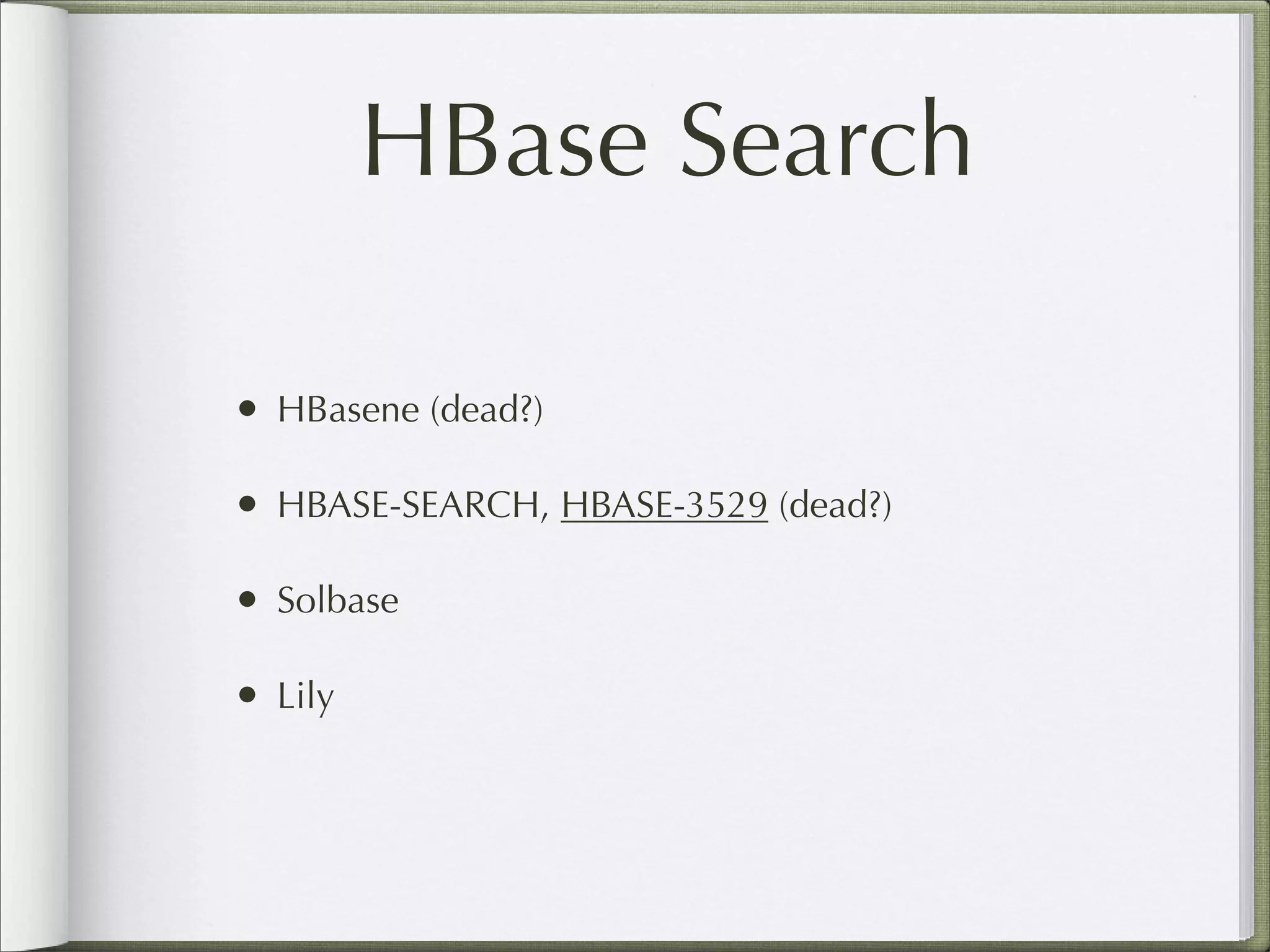 HBase Search
• HBasene (dead?)
• HBASE-SEARCH, HBASE-3529 (dead?)
• Solbase
• Lily
 