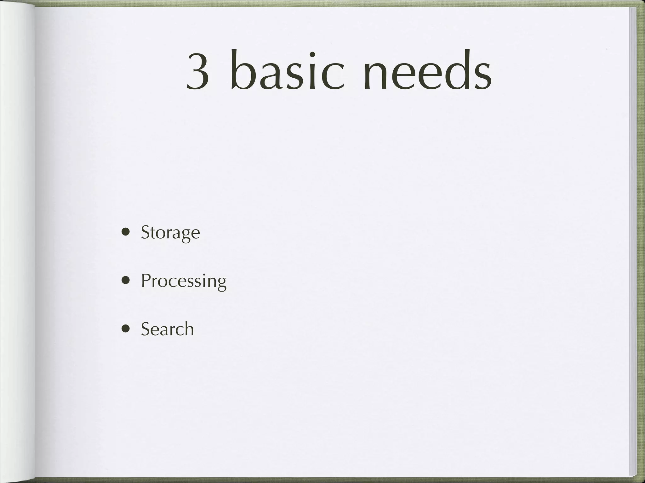 3 basic needs
• Storage
• Processing
• Search
 