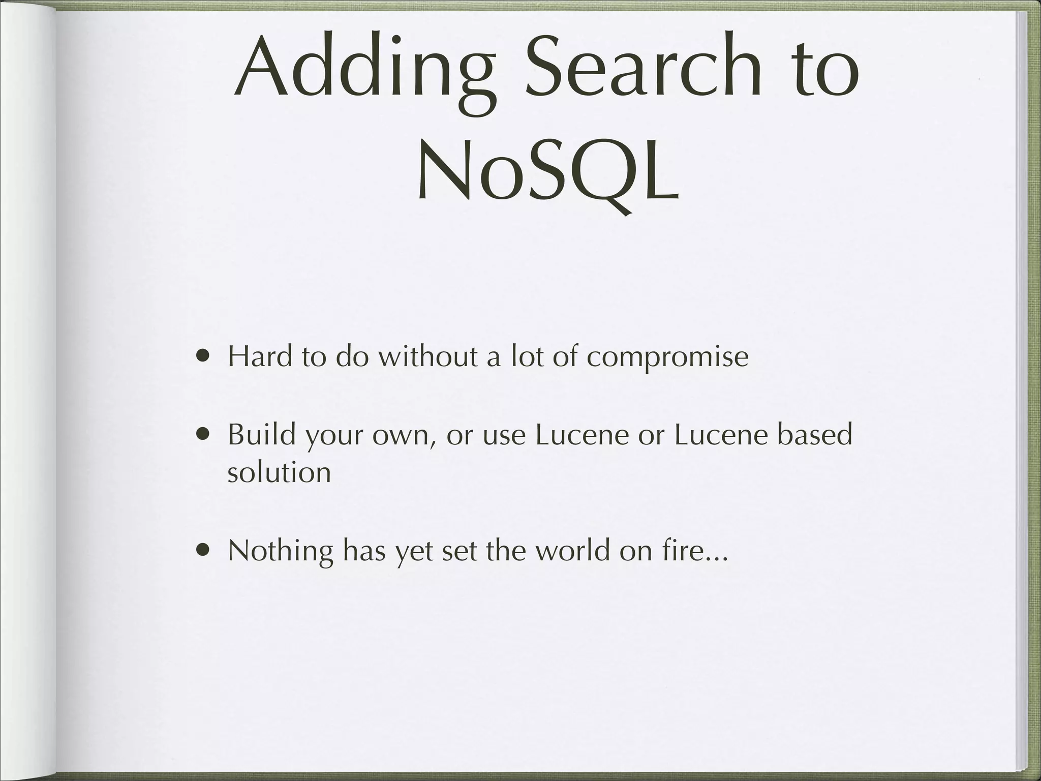Adding Search to
NoSQL
• Hard to do without a lot of compromise
• Build your own, or use Lucene or Lucene based
solution
• Nothing has yet set the world on ﬁre...
 