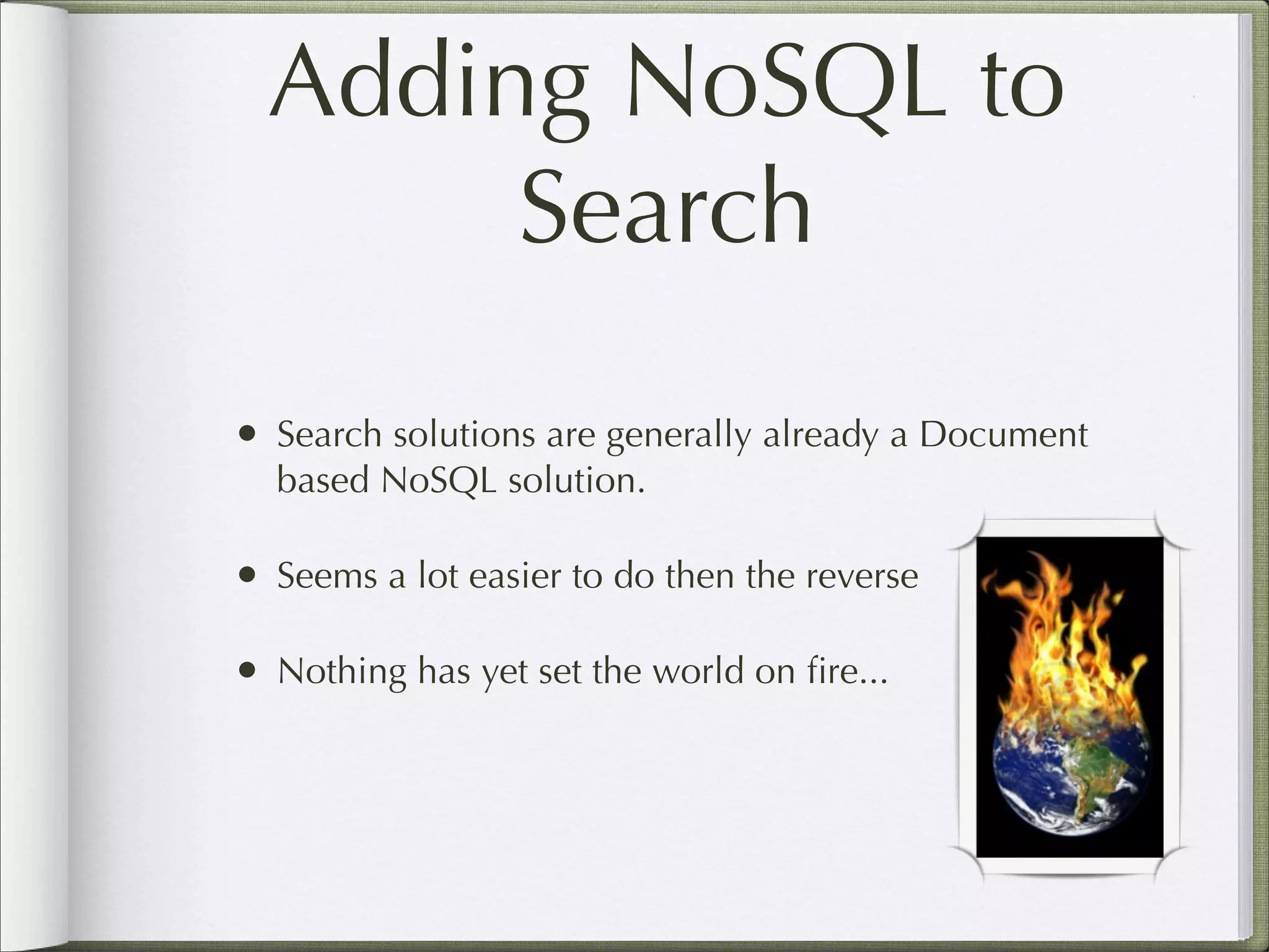 Adding NoSQL to
Search
• Search solutions are generally already a Document
based NoSQL solution.
• Seems a lot easier to do then the reverse
• Nothing has yet set the world on ﬁre...
 