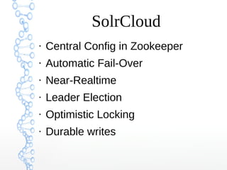 SolrCloud
●
Central Config in Zookeeper
●
Automatic Fail-Over
●
Near-Realtime
●
Leader Election
●
Optimistic Locking
●
Durable writes
 