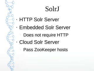 SolrJ
●
HTTP Solr Server
●
Embedded Solr Server
–
Does not require HTTP
●
Cloud Solr Server
–
Pass ZooKeeper hosts
 