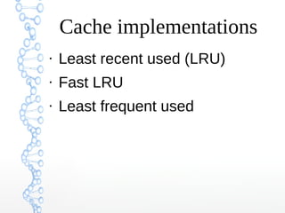 Cache implementations
●
Least recent used (LRU)
●
Fast LRU
●
Least frequent used
 