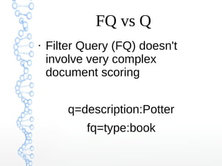 FQ vs Q
●
Filter Query (FQ) doesn't
involve very complex
document scoring
q=description:Potter
fq=type:book
 