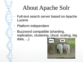 About Apache Solr
●
Full-text search server based on Apache
Lucene
●
Platform independent
●
Buzzword compatible (sharding,
replication, clustering, cloud, scaling, big
data, ...)
 