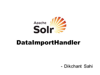 DataImportHandler
- Dikchant Sahi
 