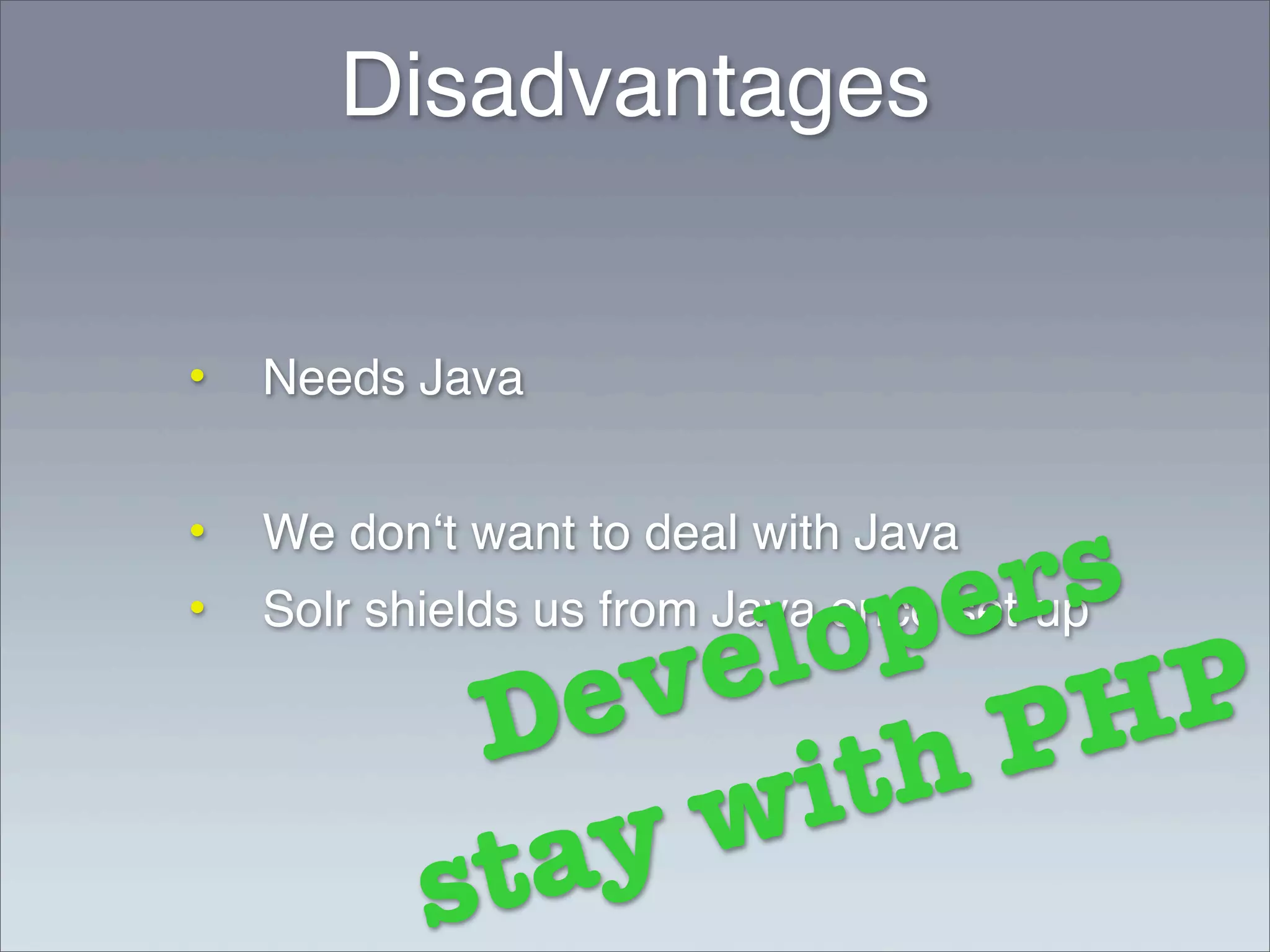 Disadvantages


•   Needs Java



                                     rs
•   We donʻt want to deal with Java
    Solr shields us from Java once e
•
                         e lo   p  set-up

               D  e   v              P   H P
                        w    i th
            s  ta   y
 