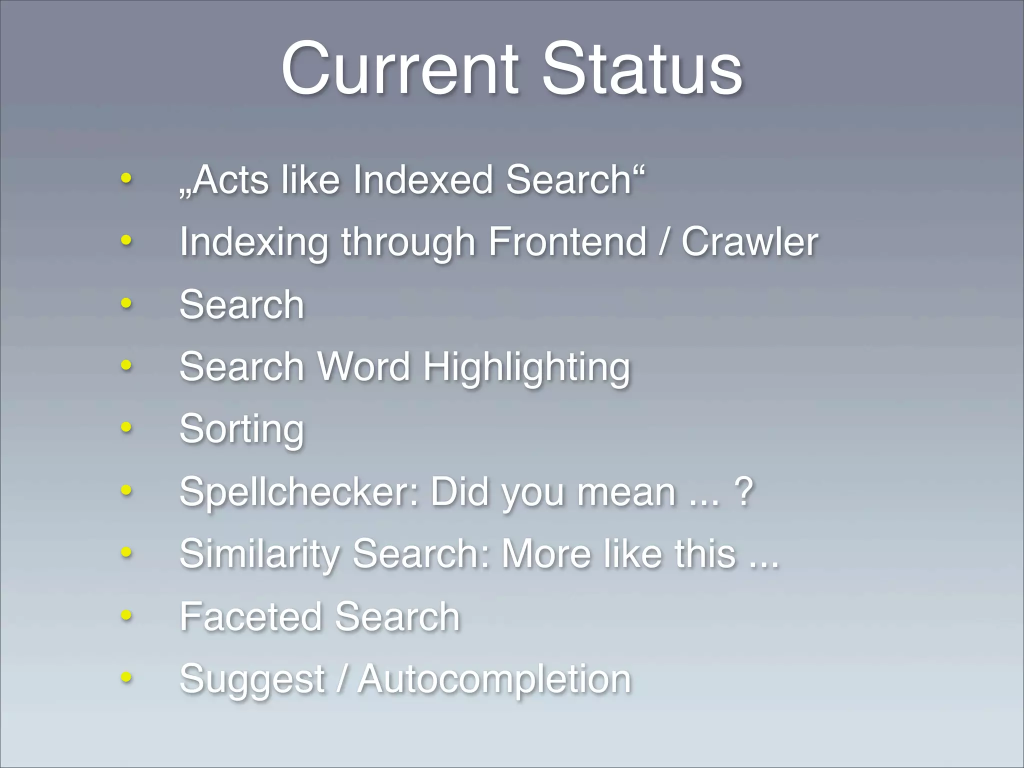 Current Status
•   „Acts like Indexed Search“
•   Indexing through Frontend / Crawler
•   Search
•   Search Word Highlighting
•   Sorting
•   Spellchecker: Did you mean ... ?
•   Similarity Search: More like this ...
•   Faceted Search
•   Suggest / Autocompletion
 