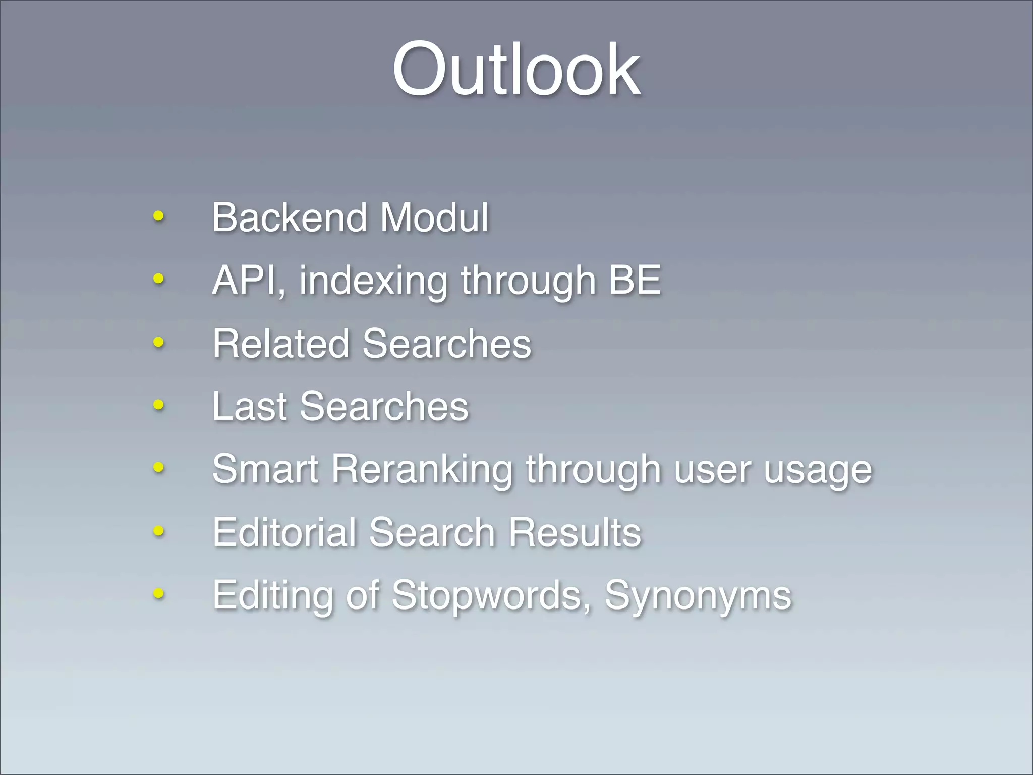 Outlook
•   Backend Modul
•   API, indexing through BE
•   Related Searches
•   Last Searches
•   Smart Reranking through user usage
•   Editorial Search Results
•   Editing of Stopwords, Synonyms
 