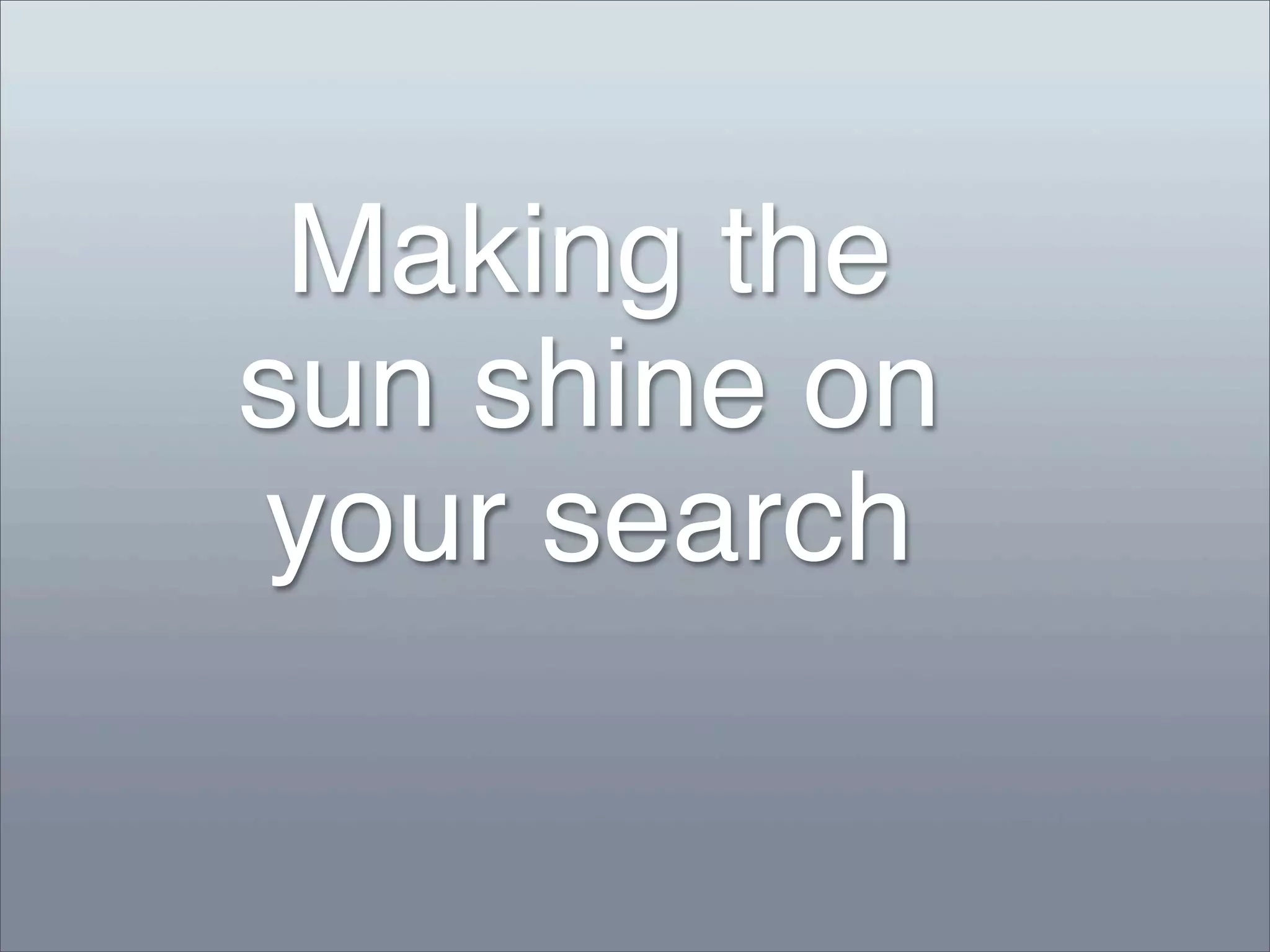 Making the
sun shine on
your search
 