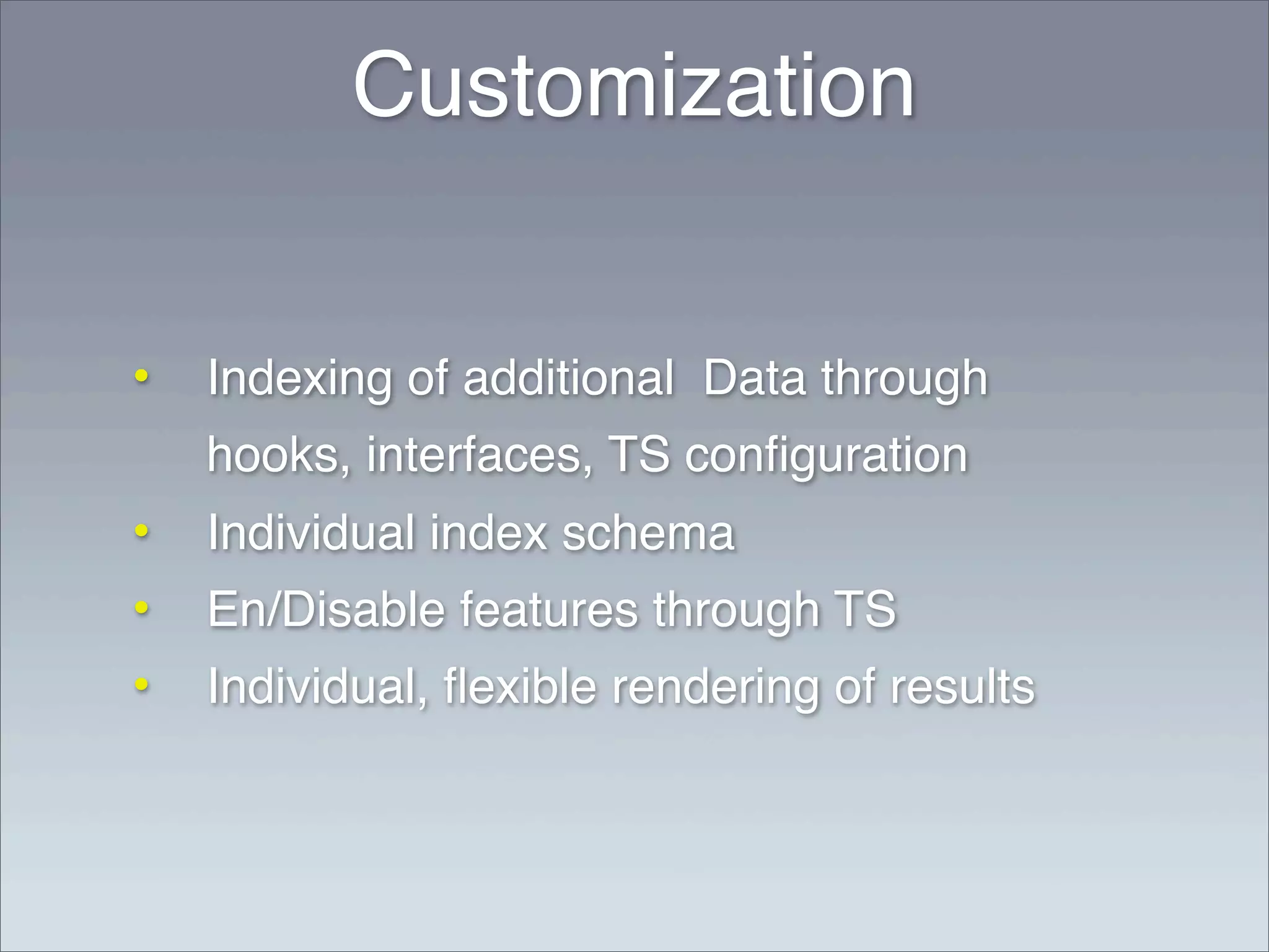 Customization


•   Indexing of additional Data through
    hooks, interfaces, TS conﬁguration
•   Individual index schema
•   En/Disable features through TS
•   Individual, ﬂexible rendering of results
 