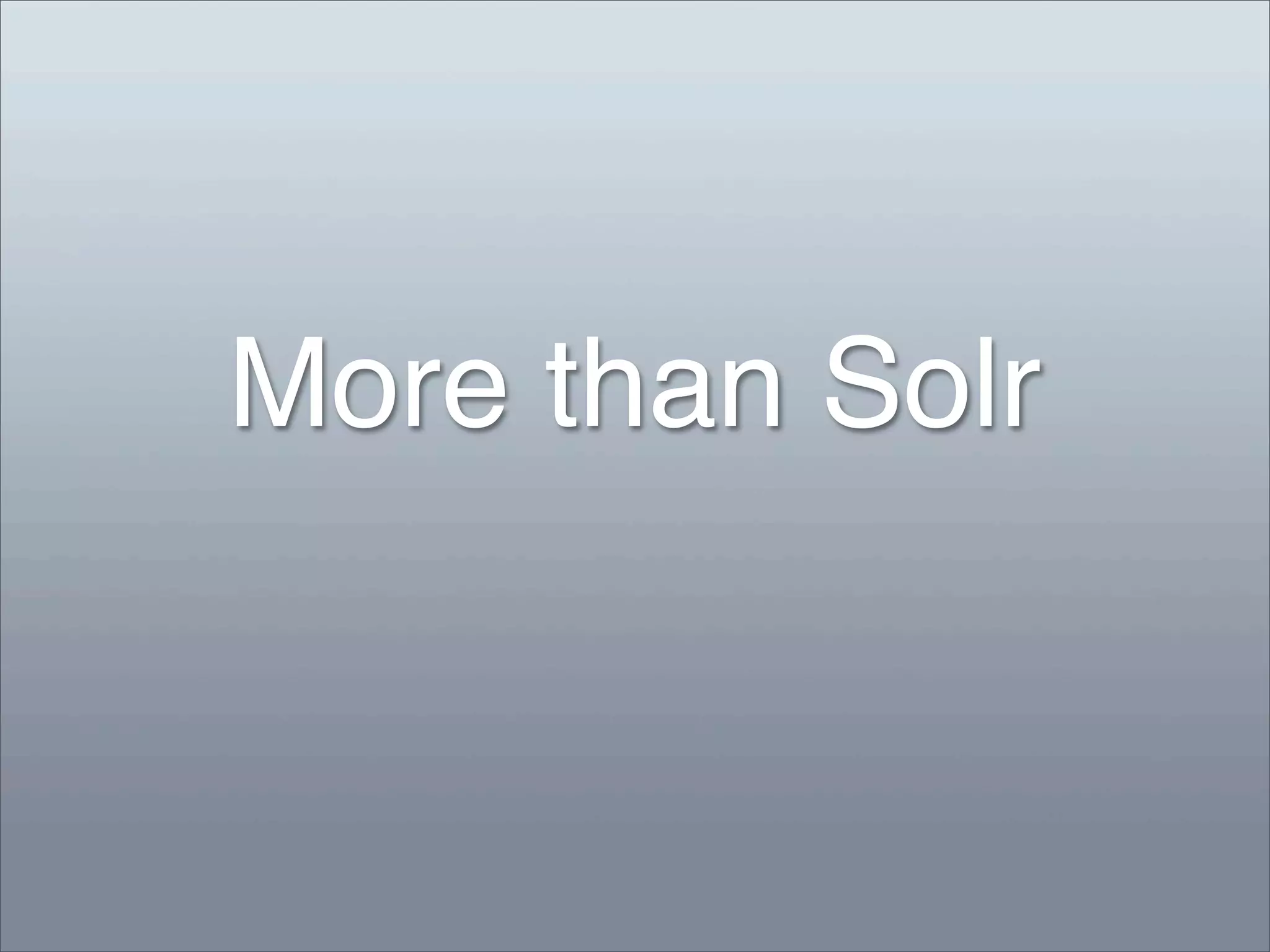 More than Solr
 