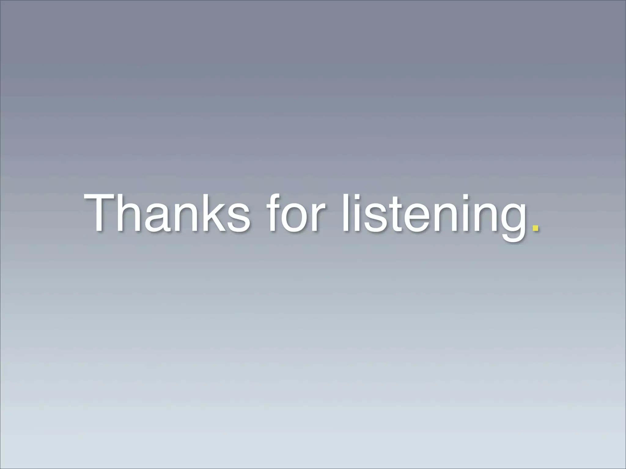Thanks for listening.
 