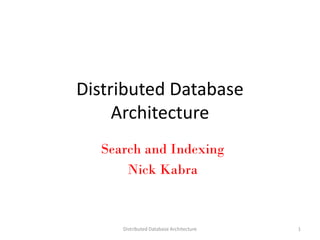 Distributed Database
Architecture
Search and Indexing
Nick Kabra
Distributed Database Architecture 1
 