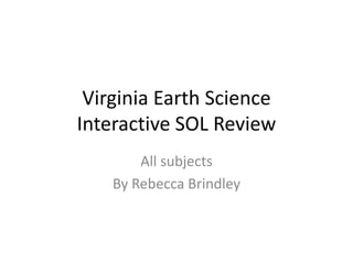 Virginia Earth ScienceInteractive SOL Review All subjects By Rebecca Brindley 