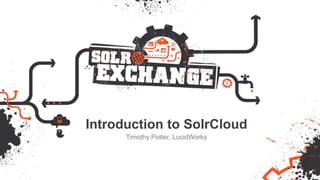 Introduction to SolrCloud
Timothy Potter, LucidWorks
 