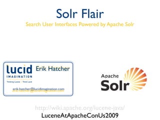 Solr Flair
        Search User Interfaces Powered by Apache Solr




              Erik Hatcher


erik.hatcher@lucidimagination.com




              http://wiki.apache.org/lucene-java/
                LuceneAtApacheConUs2009
 