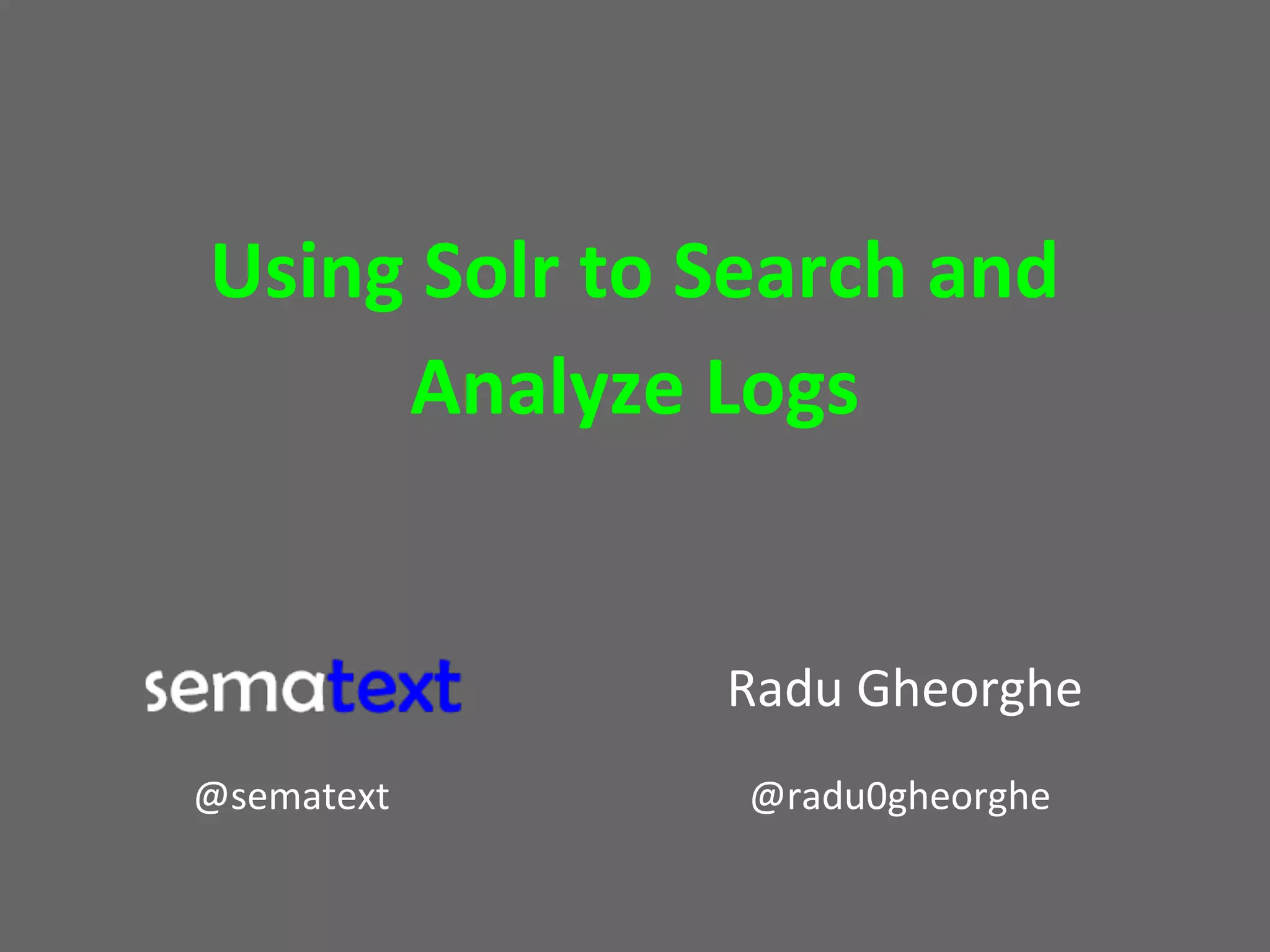 Using Solr to Search and
Analyze Logs

Radu Gheorghe
@sematext

@radu0gheorghe

 