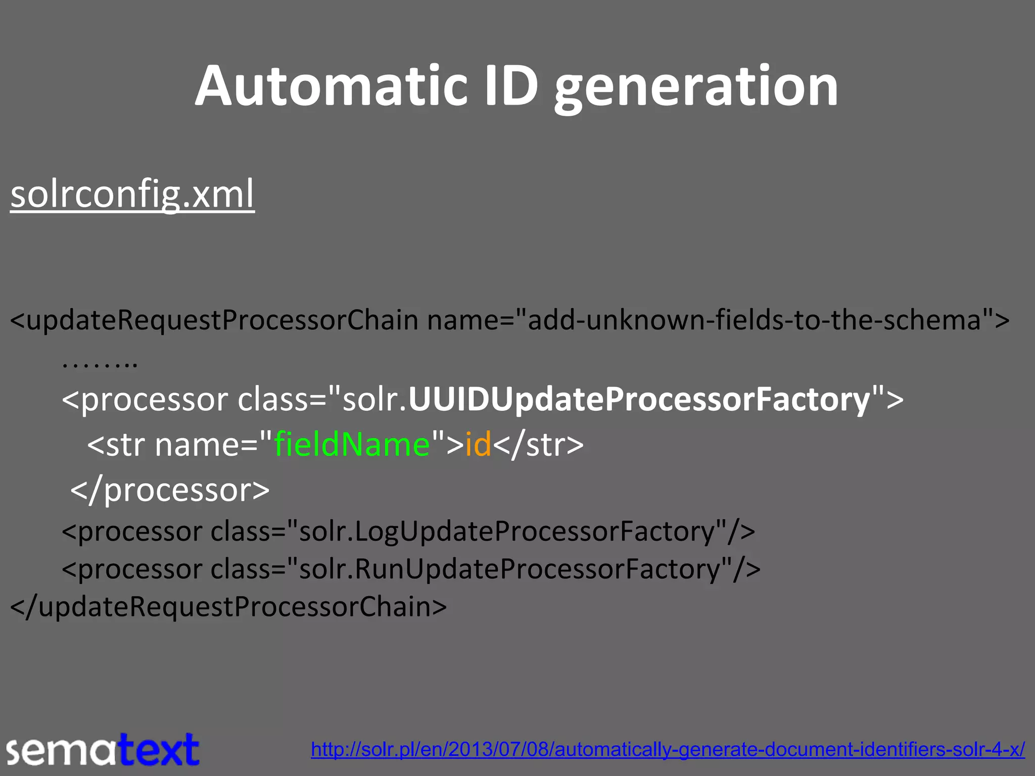 Automatic ID generation
solrconfig.xml
<updateRequestProcessorChain name="add-unknown-fields-to-the-schema">
……..

<processor class="solr.UUIDUpdateProcessorFactory">
<str name="fieldName">id</str>
</processor>
<processor class="solr.LogUpdateProcessorFactory"/>
<processor class="solr.RunUpdateProcessorFactory"/>
</updateRequestProcessorChain>

http://solr.pl/en/2013/07/08/automatically-generate-document-identifiers-solr-4-x/

 