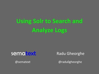 Using Solr to Search and
Analyze Logs

Radu Gheorghe
@sematext

@radu0gheorghe

 