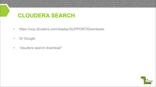 CLOUDERA SEARCH
•

https://ccp.cloudera.com/display/SUPPORT/Downloads

•

Or Google

•

“cloudera search download”

!
!

 