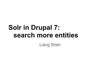 Solr in Drupal 7:
 search more entities
         Liang Shen
 