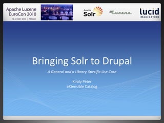 Bringing Solr to Drupal 1 A General and a Library-Specific Use CaseKirály PétereXtensible Catalog 
