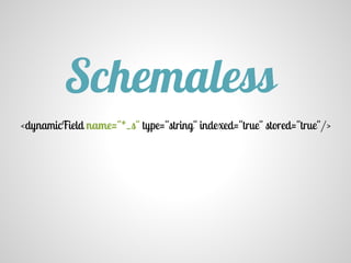 <dynamicField name="*_s" type="string" indexed="true" stored="true"/>
Schemaless
 