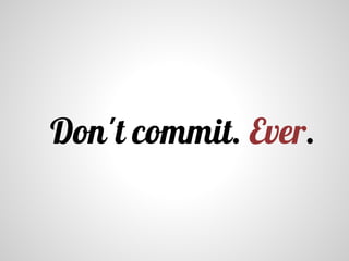 Don't commit. Ever.
 