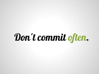 Don't commit often.
 