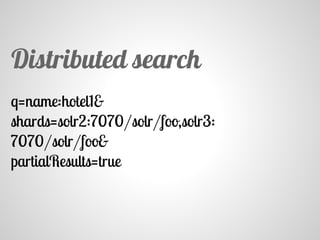 q=name:hotel1&
shards=solr2:7070/solr/foo,solr3:
7070/solr/foo&
partialResults=true
Distributed search
 