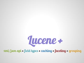 Lucene
xml/json api + field types + caching + faceting + grouping
+
 