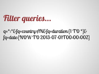 q=*:*&fq=country:AN&fq=duration:[1 TO *]&
fq=date:[NOW TO 2013-07-01T00:00:00Z]
Filter queries...
 