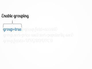 group=true&group.field=accoid&
group.sort=price asc&sort=popularity asc&
group.facets=UNGROUPED
Enable grouping
group=true
 