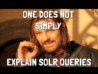 ONE DOES NOT
SIMPLY
EXPLAIN SOLR QUERIES
ONE DOES NOT
SIMPLY
EXPLAIN SOLR QUERIES
 