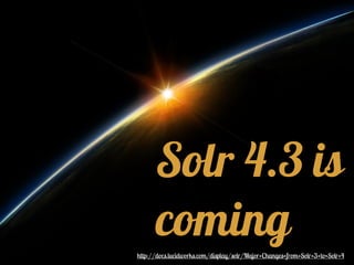 Solr 4.3 is
cominghttp://docs.lucidworks.com/display/solr/Major+Changes+from+Solr+3+to+Solr+4
 