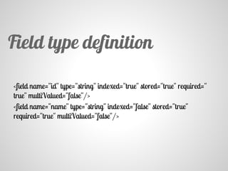 <field name="id" type="string" indexed="true" stored="true" required="
true" multiValued="false"/>
<field name="name" type="string" indexed="false" stored="true"
required="true" multiValued="false"/>
Field type definition
 