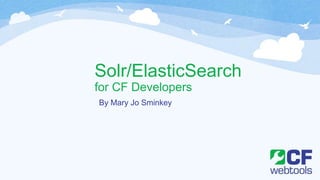 Solr/ElasticSearch
for CF Developers
By Mary Jo Sminkey
 