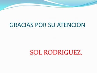    GRACIAS POR SU ATENCIONSOL RODRIGUEZ.